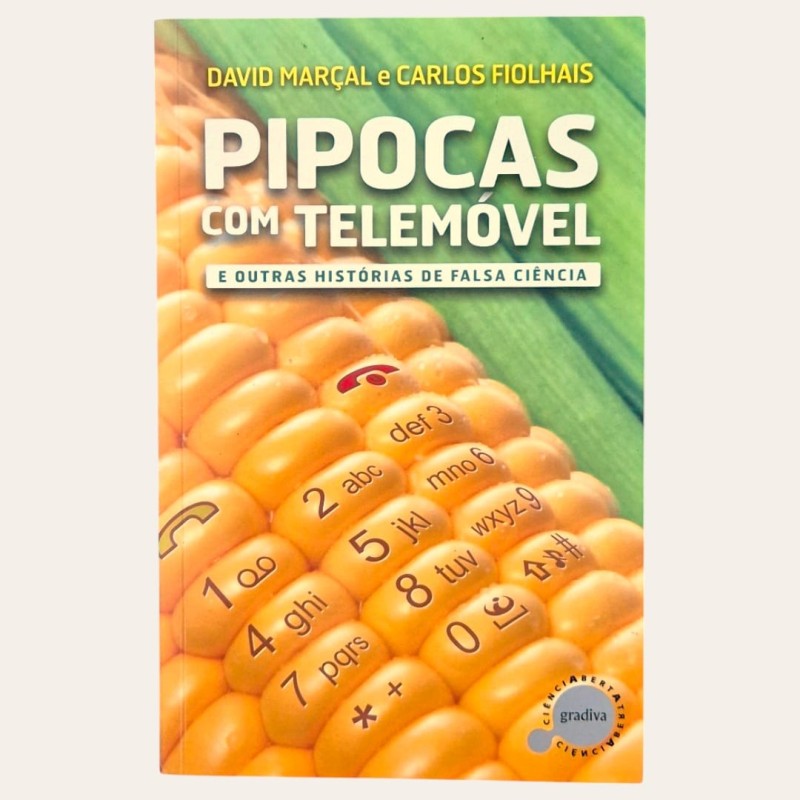 Pipocas com Telemóvel e outras Histórias de Falsa Ciência - David Marçal e Carlos Fiolhais